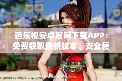 芭樂視安卓官網(wǎng)下載APP：免費獲取最新版本、安全便捷的下載方式(1)