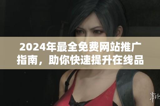 2024年最全免費(fèi)網(wǎng)站推廣指南，助你快速提升在線品牌曝光率
