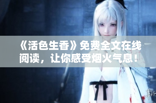 《活色生香》免費(fèi)全文在線閱讀，讓你感受煙火氣息！