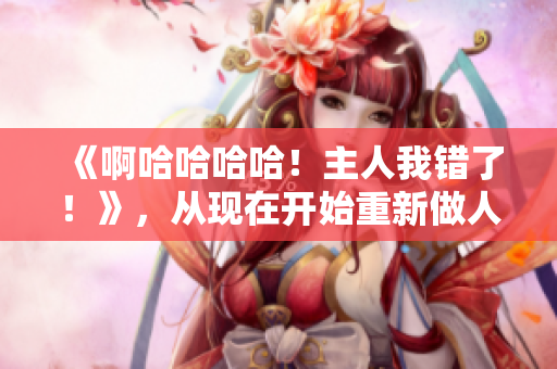 《啊哈哈哈哈！主人我錯了！》，從現(xiàn)在開始重新做人