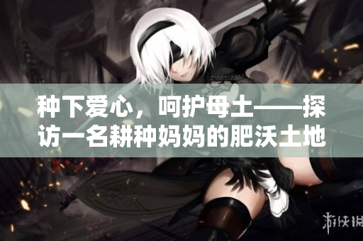 種下愛心，呵護(hù)母土——探訪一名耕種媽媽的肥沃土地