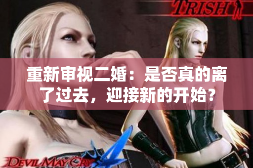 重新審視二婚：是否真的離了過去，迎接新的開始？