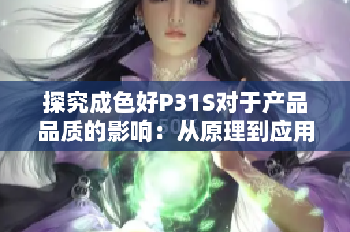 探究成色好P31S對于產(chǎn)品品質(zhì)的影響：從原理到應(yīng)用