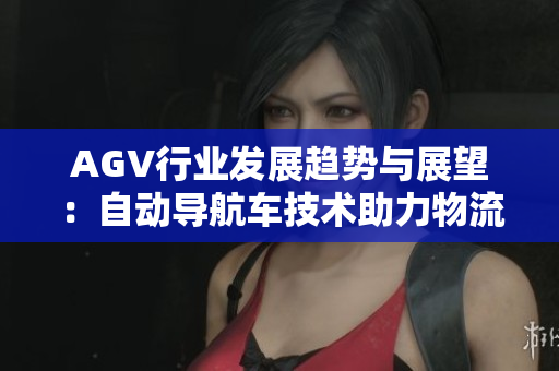 AGV行業(yè)發(fā)展趨勢(shì)與展望：自動(dòng)導(dǎo)航車技術(shù)助力物流革新