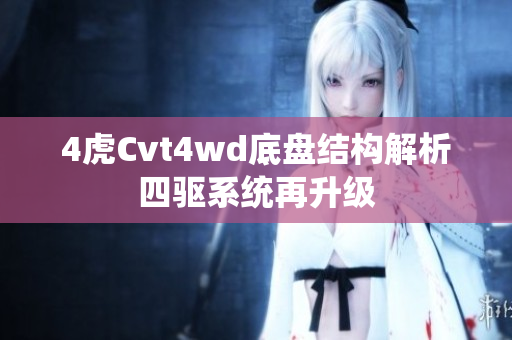 4虎Cvt4wd底盤結(jié)構(gòu)解析四驅(qū)系統(tǒng)再升級(jí) 4虎Cvt4wd底盤結(jié)構(gòu)解析四驅(qū)系統(tǒng)再升級(jí)