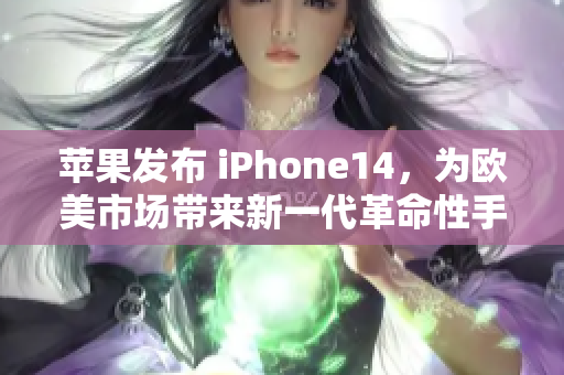蘋(píng)果發(fā)布 iPhone14，為歐美市場(chǎng)帶來(lái)新一代革命性手機(jī)