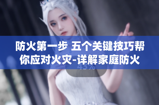 防火第一步 五個(gè)關(guān)鍵技巧幫你應(yīng)對(duì)火災(zāi)-詳解家庭防火安全措施(1)