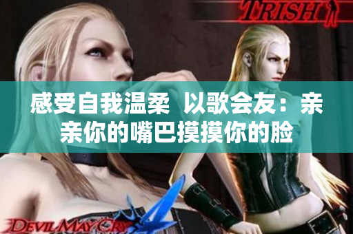 感受自我溫柔  以歌會(huì)友：親親你的嘴巴摸摸你的臉