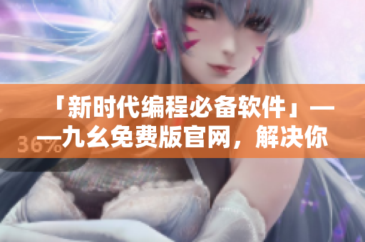 「新時(shí)代編程必備軟件」——九幺免費(fèi)版官網(wǎng)，解決你的編寫(xiě)困擾