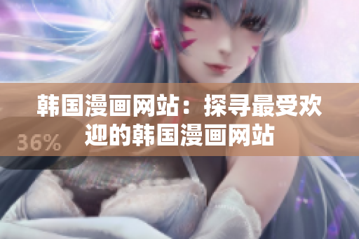韓國漫畫網(wǎng)站：探尋最受歡迎的韓國漫畫網(wǎng)站