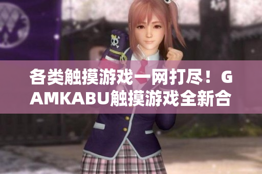 各類觸摸游戲一網(wǎng)打盡！GAMKABU觸摸游戲全新合集！