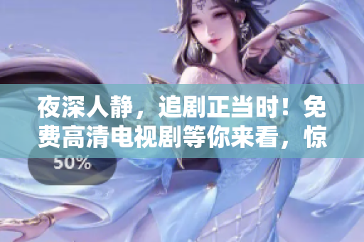 夜深人靜，追劇正當時！免費高清電視劇等你來看，驚喜連連！