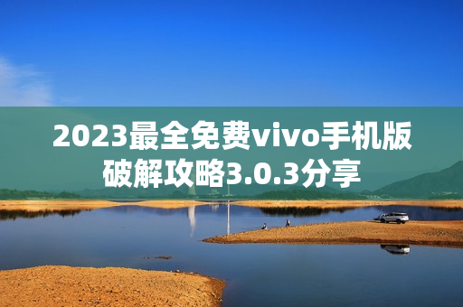 2023最全免費(fèi)vivo手機(jī)版破解攻略3.0.3分享