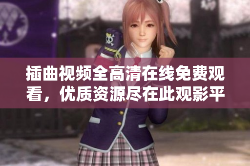 插曲視頻全高清在線免費(fèi)觀看，優(yōu)質(zhì)資源盡在此觀影平臺(tái)