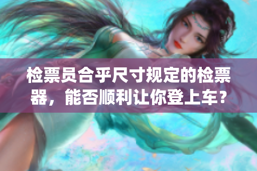 檢票員合乎尺寸規(guī)定的檢票器，能否順利讓你登上車？(1)