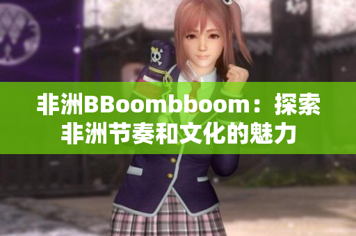 非洲BBoombboom：探索非洲節(jié)奏和文化的魅力