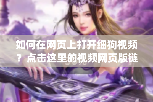 如何在網(wǎng)頁(yè)上打開(kāi)細(xì)狗視頻？點(diǎn)擊這里的視頻網(wǎng)頁(yè)版鏈接來(lái)學(xué)習(xí)吧(1)