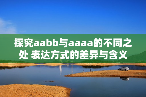 探究aabb與aaaa的不同之處 表達(dá)方式的差異與含義的細(xì)微變化