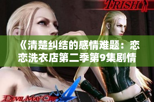 《清楚糾結(jié)的感情難題：戀戀洗衣店第二季第9集劇情全解析》