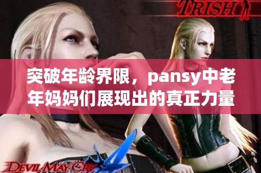 突破年齡界限，pansy中老年媽媽們展現(xiàn)出的真正力量