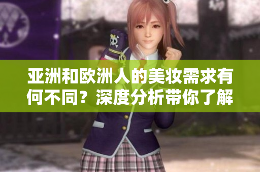 亞洲和歐洲人的美妝需求有何不同？深度分析帶你了解