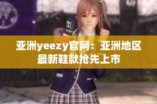 亞洲yeezy官網(wǎng)：亞洲地區(qū)最新鞋款搶先上市