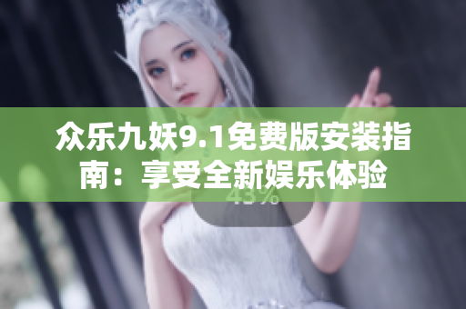 眾樂九妖9.1免費版安裝指南：享受全新娛樂體驗