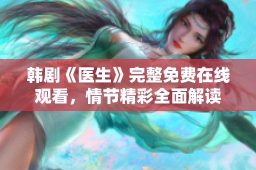 韓劇《醫(yī)生》完整免費(fèi)在線觀看，情節(jié)精彩全面解讀