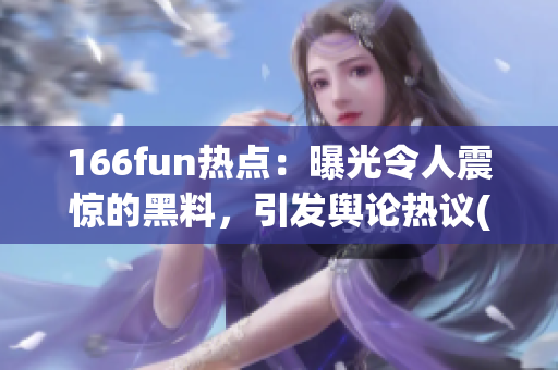 166fun熱點(diǎn)：曝光令人震驚的黑料，引發(fā)輿論熱議(1)