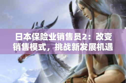日本保險業(yè)銷售員2：改變銷售模式，挑戰(zhàn)新發(fā)展機遇