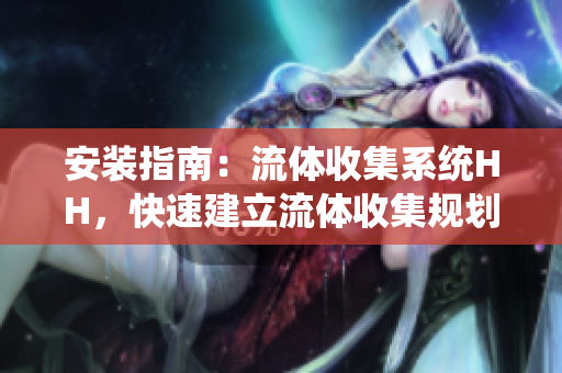 安裝指南：流體收集系統(tǒng)HH，快速建立流體收集規(guī)劃