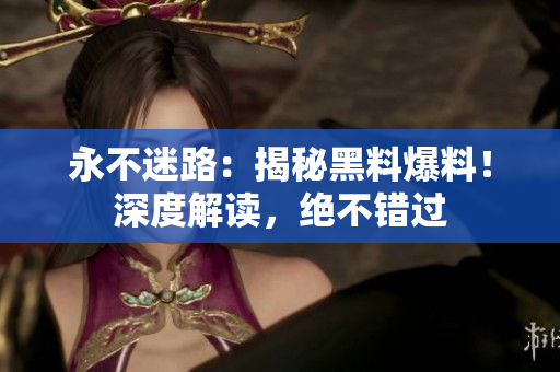永不迷路：揭秘黑料爆料！深度解讀，絕不錯過