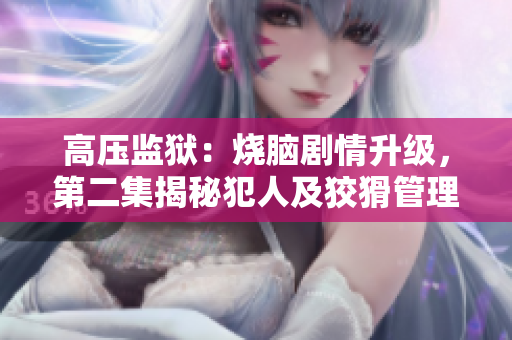 高壓監(jiān)獄：燒腦劇情升級，第二集揭秘犯人及狡猾管理者的背后聯(lián)結(jié)