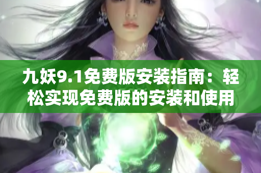 九妖9.1免費(fèi)版安裝指南：輕松實(shí)現(xiàn)免費(fèi)版的安裝和使用
