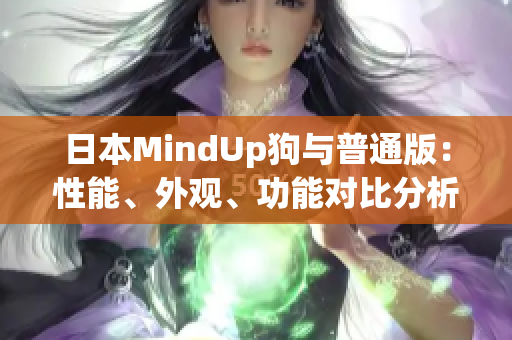 日本MindUp狗與普通版：性能、外觀、功能對比分析