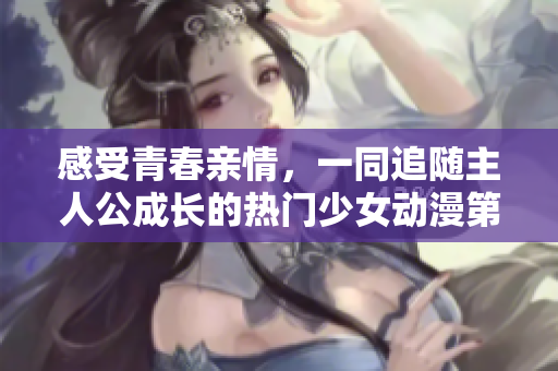 感受青春親情，一同追隨主人公成長的熱門少女動漫第8集在線觀看