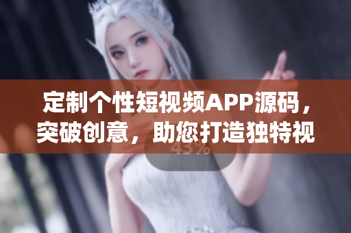 定制個性短視頻APP源碼，突破創(chuàng)意，助您打造獨特視頻平臺(1)