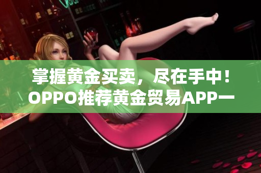 掌握黃金買賣，盡在手中！OPPO推薦黃金貿(mào)易APP一攬子