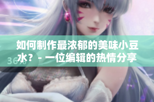 如何制作最濃郁的美味小豆水？- 一位編輯的熱情分享