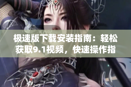 極速版下載安裝指南：輕松獲取9.1視頻，快速操作指引(1)