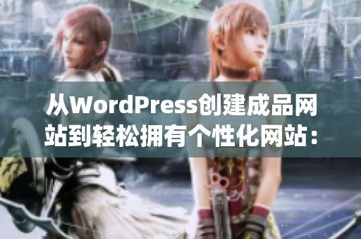 從WordPress創(chuàng)建成品網(wǎng)站到輕松擁有個(gè)性化網(wǎng)站：全面指南(1)