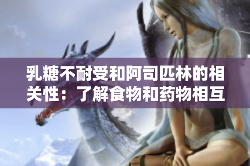 乳糖不耐受和阿司匹林的相關(guān)性：了解食物和藥物相互作用