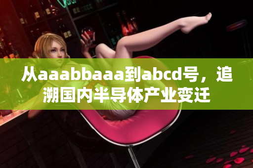 從aaabbaaa到abcd號，追溯國內(nèi)半導(dǎo)體產(chǎn)業(yè)變遷