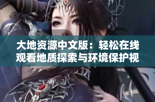 大地資源中文版：輕松在線觀看地質(zhì)探索與環(huán)境保護視頻