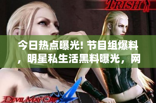 今日熱點(diǎn)曝光! 節(jié)目組爆料，明星私生活黑料曝光，網(wǎng)友熱議!(1)
