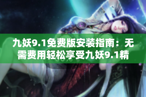 九妖9.1免費(fèi)版安裝指南：無需費(fèi)用輕松享受九妖9.1精彩功能！