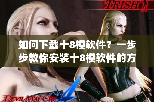 如何下載十8模軟件？一步步教你安裝十8模軟件的方法(1)