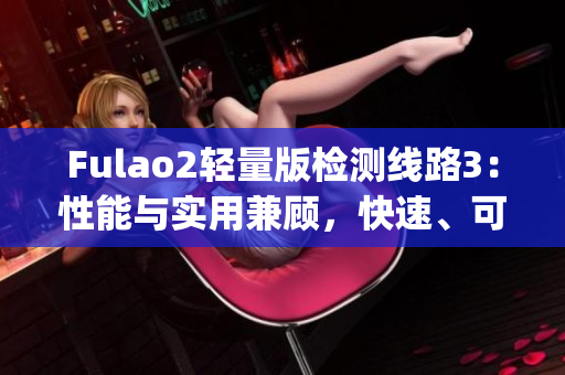 Fulao2輕量版檢測線路3：性能與實用兼顧，快速、可靠的檢測線路(1)
