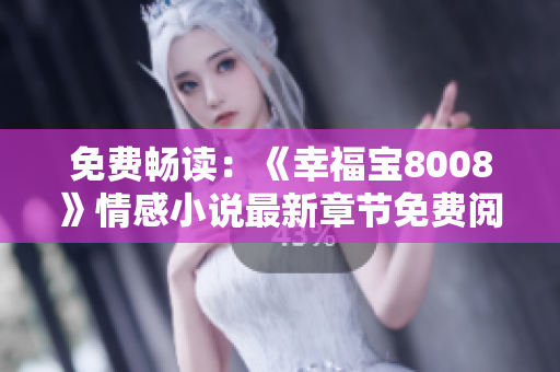 免費暢讀：《幸福寶8008》情感小說最新章節(jié)免費閱讀
