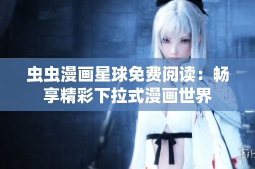 蟲蟲漫畫星球免費(fèi)閱讀：暢享精彩下拉式漫畫世界
